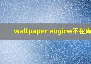 wallpaper engine不在库中